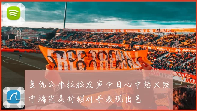 复仇公牛拉松发声今日心中怒火防守端完美封锁对手表现出色
