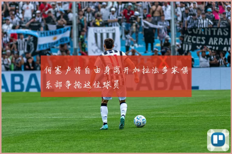 何塞卢将自由身离开加拉法多家俱乐部争抢这位球员