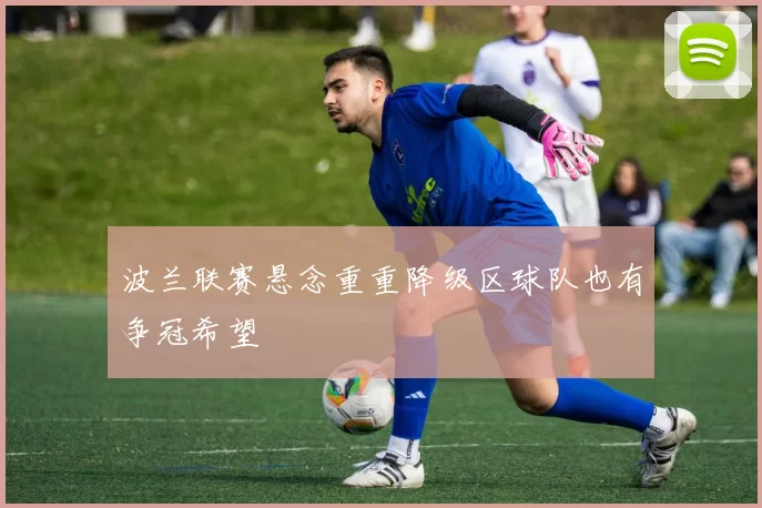 波兰联赛悬念重重降级区球队也有争冠希望