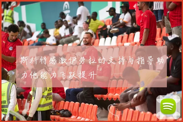 斯科特感激伊劳拉的支持与指导助力他能力飞跃提升