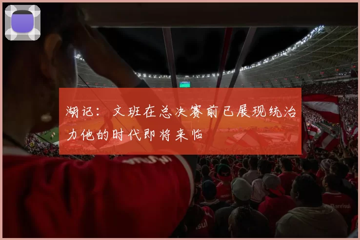 湖记：文班在总决赛前已展现统治力他的时代即将来临